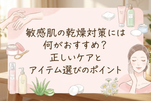 敏感肌の乾燥対策には何がおすすめ？正しいケアとアイテム選びのポイント