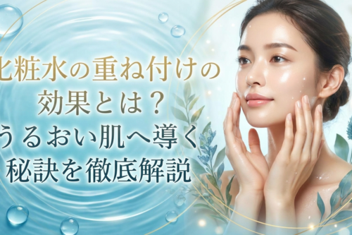 化粧水の重ね付けの効果とは？うるおい肌へ導く秘訣を徹底解説