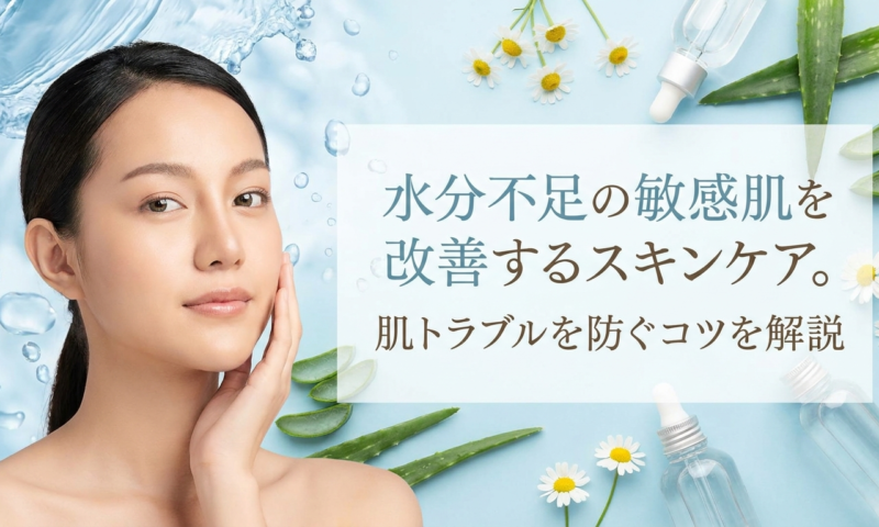 水分不足の敏感肌を改善するスキンケア。肌トラブルを防ぐコツを解説