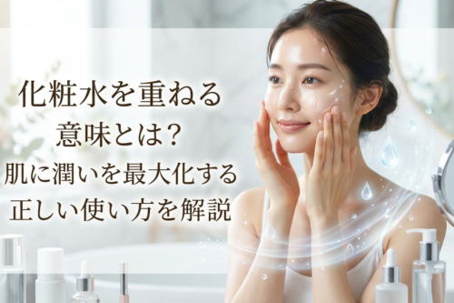 化粧水を重ねる意味とは？肌に潤いを最大化する正しい使い方を解説