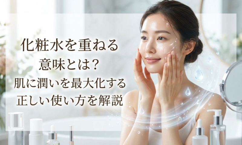 化粧水を重ねる意味とは？肌に潤いを最大化する正しい使い方を解説
