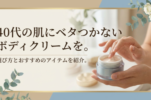 40代の肌にベタつかないボディクリームを。選び方とおすすめのアイテムを紹介。