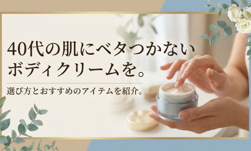 40代の肌にベタつかないボディクリームを。選び方とおすすめのアイテムを紹介。