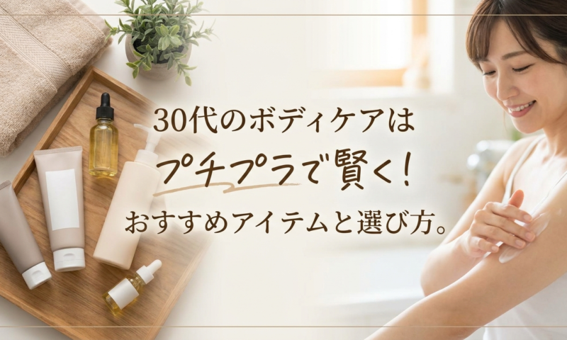 30代のボディケアはプチプラで賢く！おすすめアイテムと選び方。