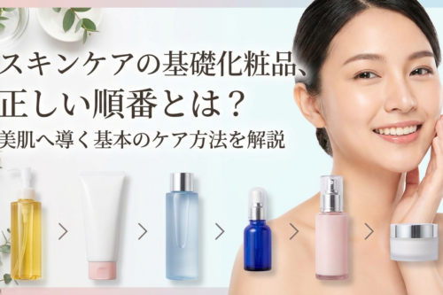 スキンケアの基礎化粧品、正しい順番とは？美肌へ導く基本のケア方法を解説
