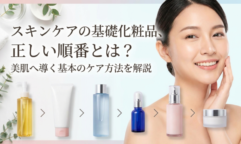 スキンケアの基礎化粧品、正しい順番とは？美肌へ導く基本のケア方法を解説